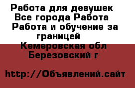 Работа для девушек - Все города Работа » Работа и обучение за границей   . Кемеровская обл.,Березовский г.